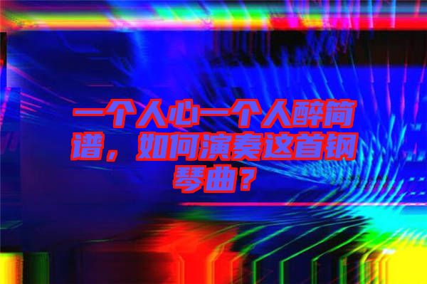 一個人心一個人醉簡譜，如何演奏這首鋼琴曲？