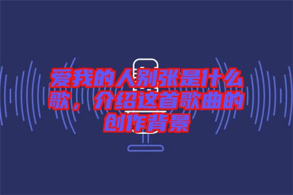 愛(ài)我的人別張是什么歌，介紹這首歌曲的創(chuàng)作背景