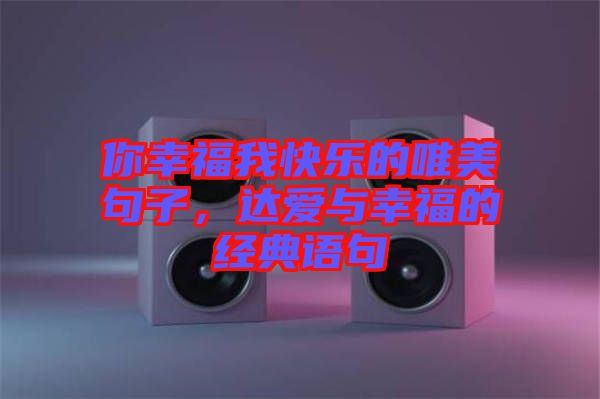 你幸福我快樂(lè)的唯美句子，達(dá)愛(ài)與幸福的經(jīng)典語(yǔ)句