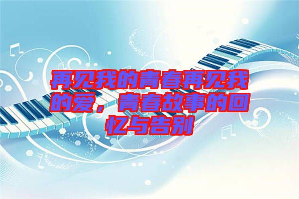再見我的青春再見我的愛，青春故事的回憶與告別