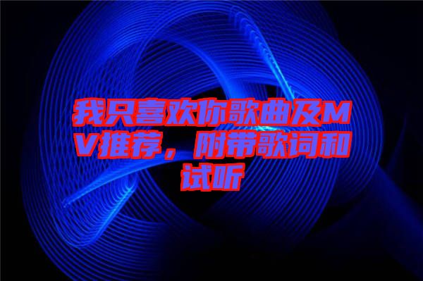 我只喜歡你歌曲及MV推薦，附帶歌詞和試聽(tīng)