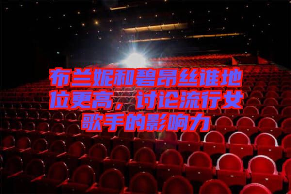 布蘭妮和碧昂絲誰(shuí)地位更高，討論流行女歌手的影響力