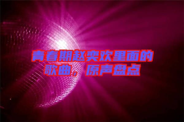 青春期趙奕歡里面的歌曲，原聲盤點