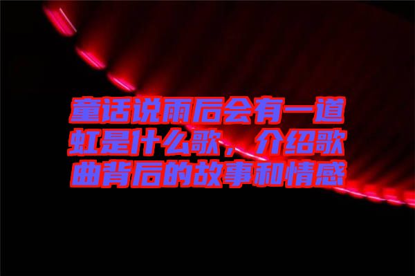 童話說(shuō)雨后會(huì)有一道虹是什么歌，介紹歌曲背后的故事和情感