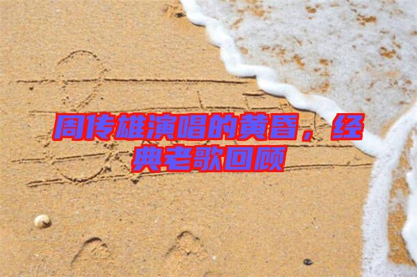 周傳雄演唱的黃昏，經(jīng)典老歌回顧