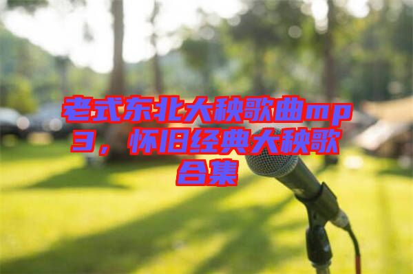 老式東北大秧歌曲mp3，懷舊經(jīng)典大秧歌合集