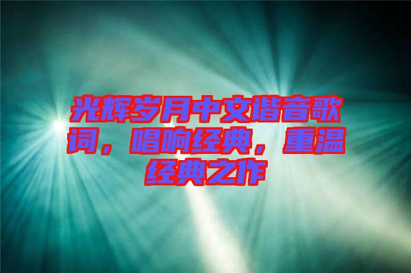 光輝歲月中文諧音歌詞，唱響經(jīng)典，重溫經(jīng)典之作