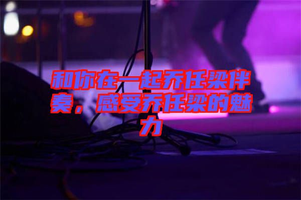 和你在一起喬任梁伴奏，感受喬任梁的魅力