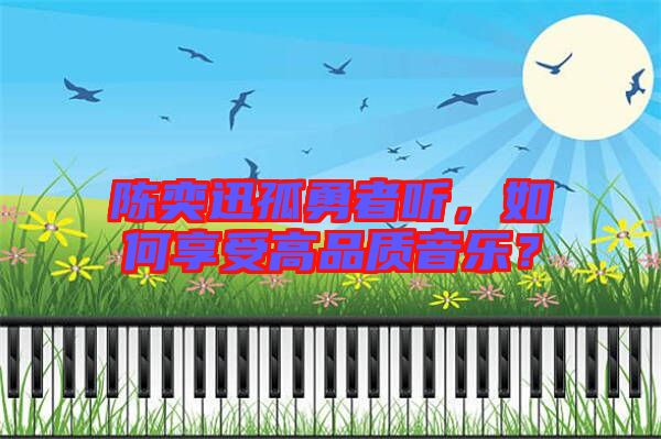 陳奕迅孤勇者聽(tīng)，如何享受高品質(zhì)音樂(lè)？