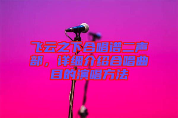 飛云之下合唱譜二聲部，詳細(xì)介紹合唱曲目的演唱方法