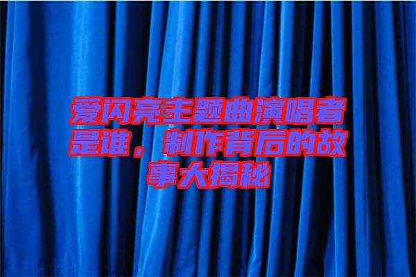 愛閃亮主題曲演唱者是誰，制作背后的故事大揭秘