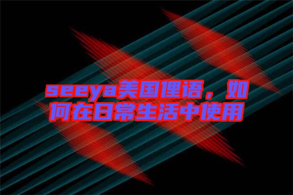 seeya美國(guó)俚語(yǔ)，如何在日常生活中使用