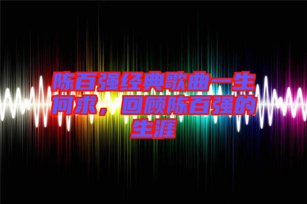 陳百強(qiáng)經(jīng)典歌曲一生何求，回顧陳百強(qiáng)的生涯