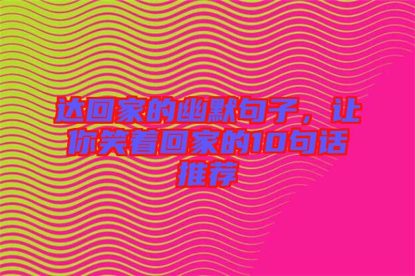 達(dá)回家的幽默句子，讓你笑著回家的10句話推薦
