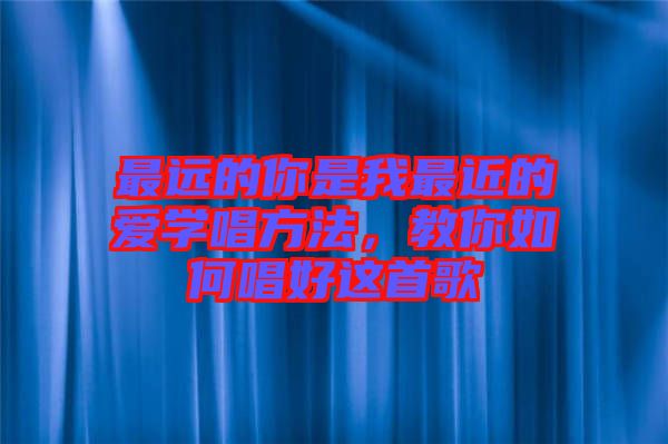 最遠(yuǎn)的你是我最近的愛(ài)學(xué)唱方法，教你如何唱好這首歌