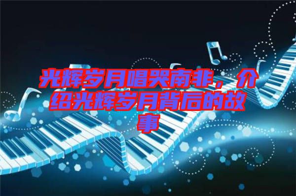 光輝歲月唱哭南非，介紹光輝歲月背后的故事