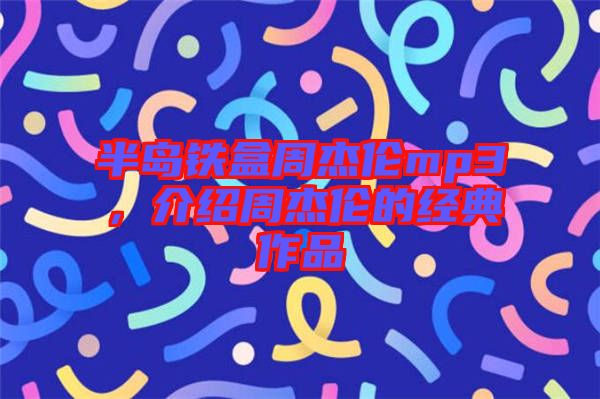 半島鐵盒周杰倫mp3，介紹周杰倫的經(jīng)典作品