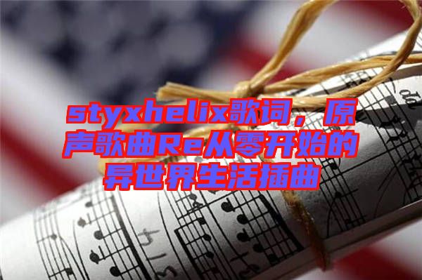 styxhelix歌詞，原聲歌曲Re從零開始的異世界生活插曲