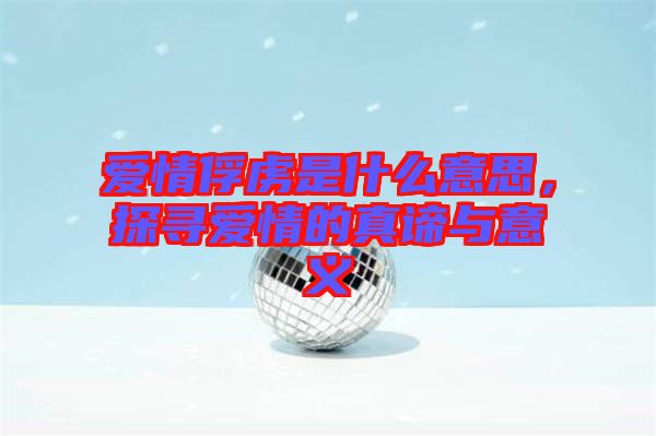 愛(ài)情俘虜是什么意思，探尋愛(ài)情的真諦與意義