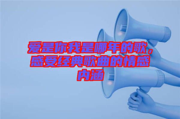愛是你我是哪年的歌，感受經(jīng)典歌曲的情感內(nèi)涵