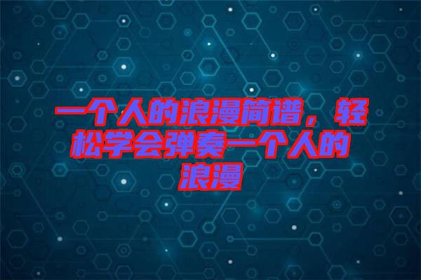 一個人的浪漫簡譜，輕松學會彈奏一個人的浪漫