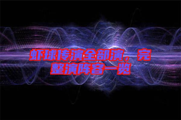 蝦球傳演全部演，完整演陣容一覽