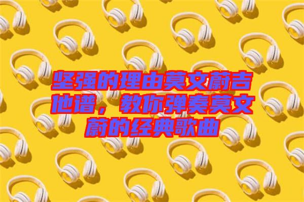 堅強的理由莫文蔚吉他譜，教你彈奏莫文蔚的經典歌曲