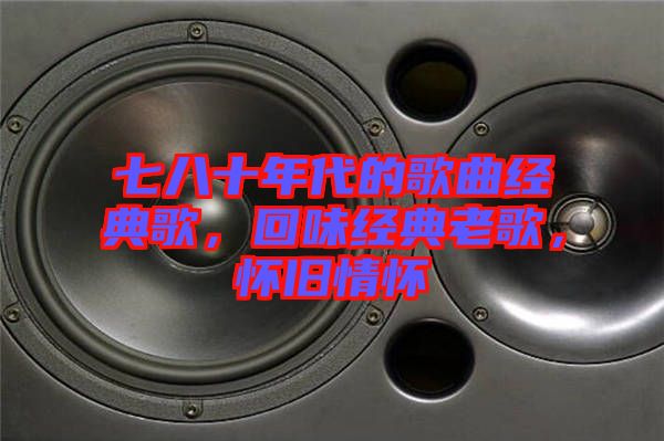 七八十年代的歌曲經(jīng)典歌，回味經(jīng)典老歌，懷舊情懷