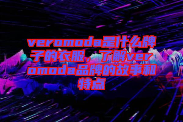 veromoda是什么牌子的衣服，了解veromoda品牌的故事和特點