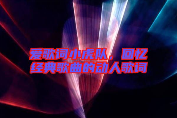 愛歌詞小虎隊(duì)，回憶經(jīng)典歌曲的動(dòng)人歌詞