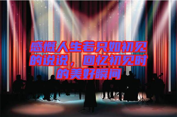 感慨人生若只如初見的說說，回憶初見時的美好瞬間