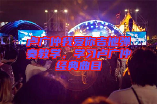 盧廣仲我愛(ài)你吉他彈奏教學(xué)，學(xué)習(xí)盧廣仲經(jīng)典曲目