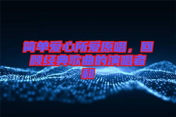 簡單愛心所愛原唱，回顧經(jīng)典歌曲的演唱者和
