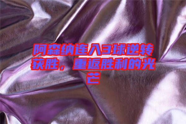 阿森納連入3球逆轉(zhuǎn)獲勝，重返勝利的光芒
