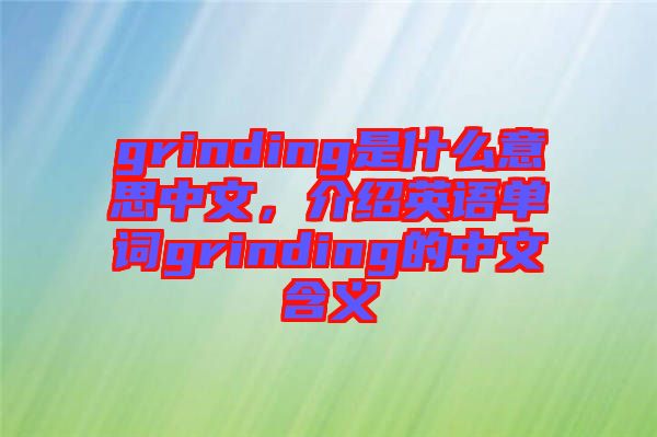 grinding是什么意思中文，介紹英語單詞grinding的中文含義