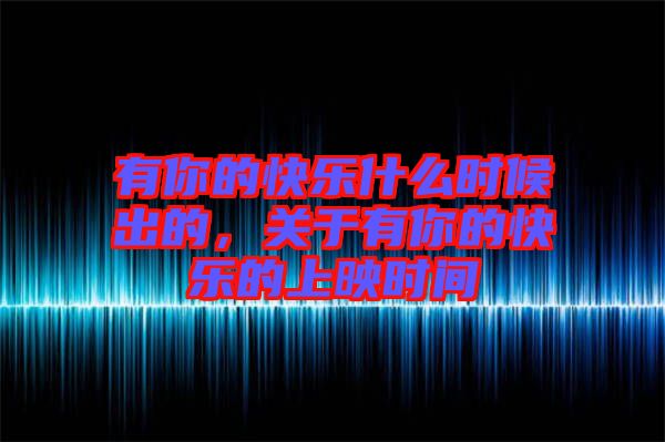 有你的快樂什么時候出的，關(guān)于有你的快樂的上映時間