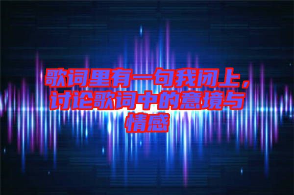 歌詞里有一句我閉上，討論歌詞中的意境與情感