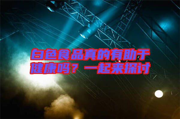 白色食品真的有助于健康嗎？一起來探討