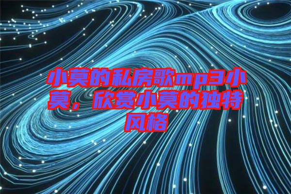 小莫的私房歌mp3小莫，欣賞小莫的獨(dú)特風(fēng)格