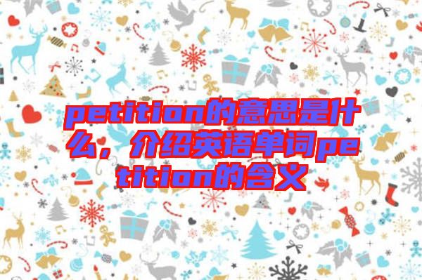 petition的意思是什么，介紹英語(yǔ)單詞petition的含義