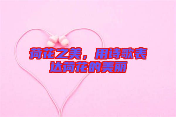 荷花之美，用詩(shī)歌表達(dá)荷花的美麗