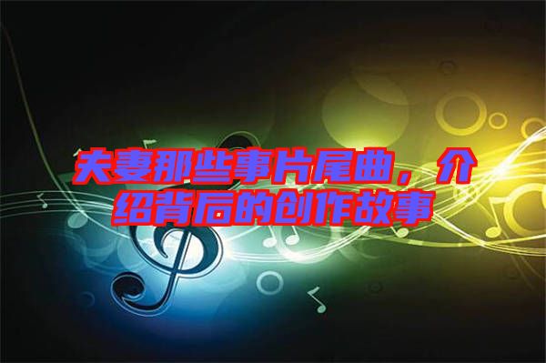 夫妻那些事片尾曲，介紹背后的創(chuàng)作故事