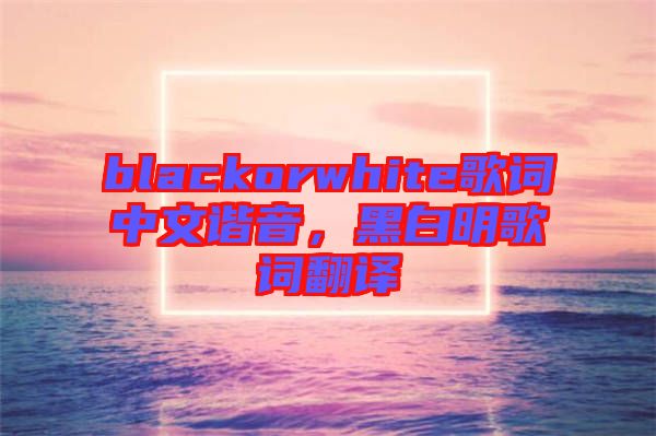 blackorwhite歌詞中文諧音，黑白明歌詞翻譯