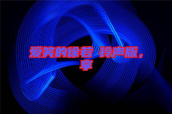 愛(ài)笑的徐若瑄鈴聲版，享