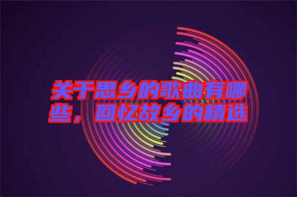 關(guān)于思鄉(xiāng)的歌曲有哪些，回憶故鄉(xiāng)的精選
