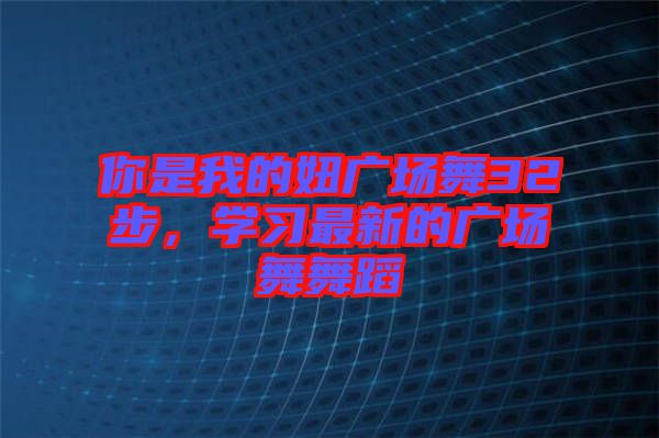 你是我的妞廣場舞32步，學(xué)習(xí)最新的廣場舞舞蹈