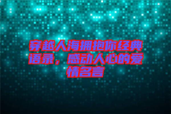 穿越人海擁抱你經(jīng)典語錄，感動人心的愛情名言
