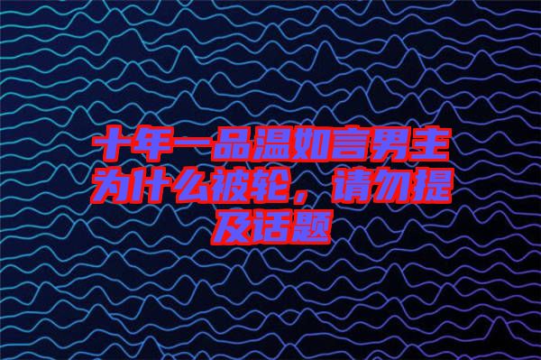 十年一品溫如言男主為什么被輪，請勿提及話題