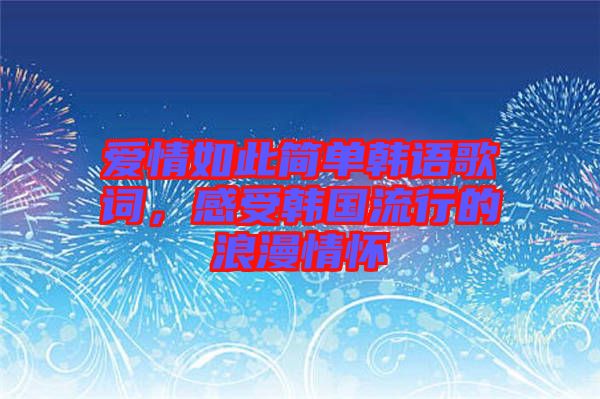 愛(ài)情如此簡(jiǎn)單韓語(yǔ)歌詞，感受韓國(guó)流行的浪漫情懷