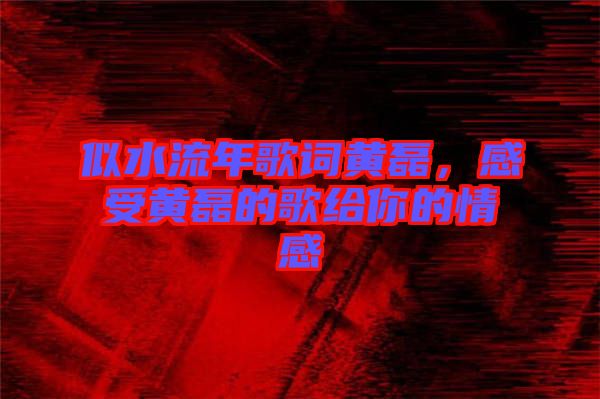 似水流年歌詞黃磊，感受黃磊的歌給你的情感